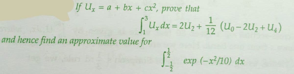 If U₂ = a + bx + cx², prove that
S₁Uxdx = 2U₂+ 1/2
and hence find an approximate value for
12/2
1/2 (U₁-2U₂+U₂)
exp (-x²/10) dx