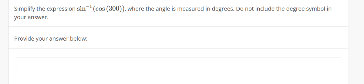 -1
Simplify the expression sin (cos (300)), where the angle is measured in degrees. Do not include the degree symbol in
your answer.
Provide your answer below:
