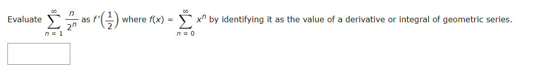 n
as f'
2"
5 x" by identifying it as the value of a derivative or integral of geometric series.
Evaluate
where f(x) =
n = 1
n = 0
