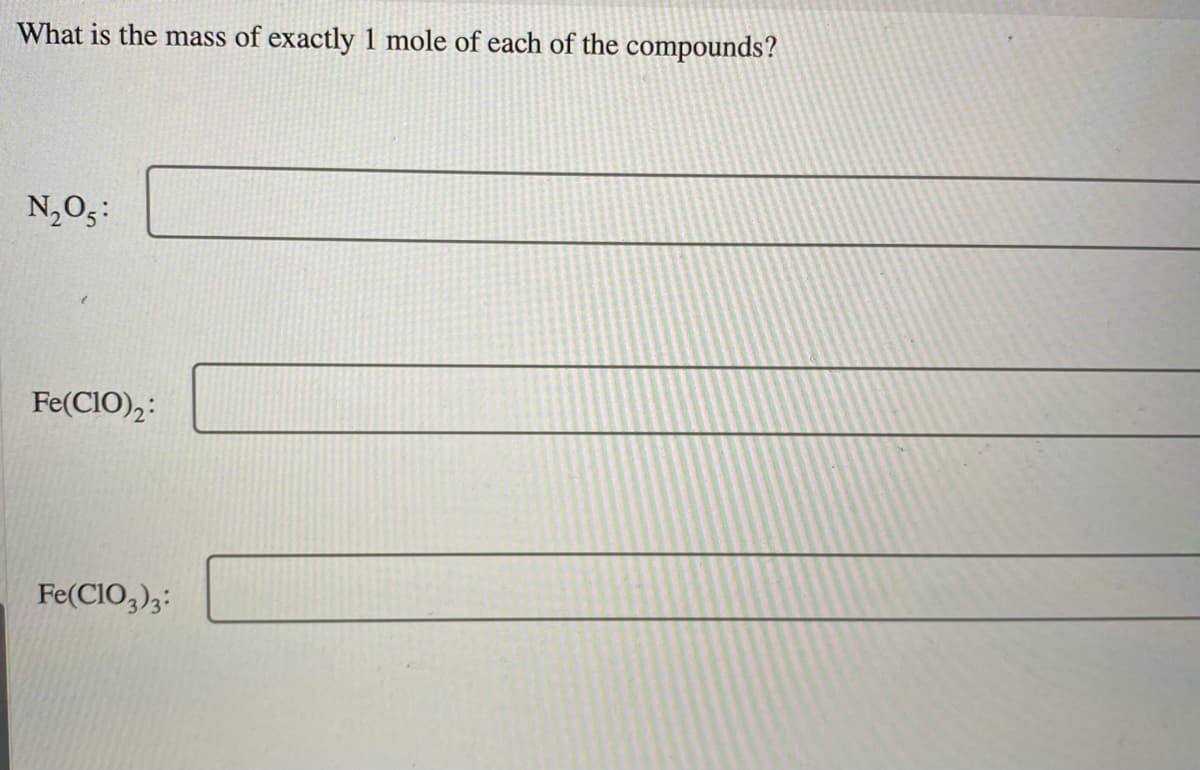 What is the mass of exactly 1 mole of each of the compounds?
N,O5:
Fe(CIO),:
Fe(CIO,);:
