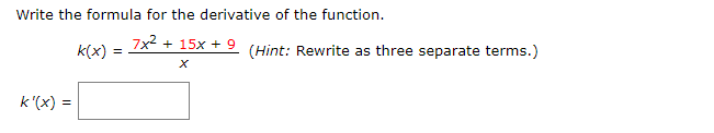 Write the formula for the derivative of the function
7x215x +9
k(x)
(Hint: Rewrite as three separate terms.)
X
k'(x)
