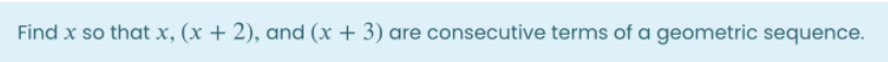 Find x so that x, (x + 2), and (x + 3) are consecutive terms of a geometric sequence.