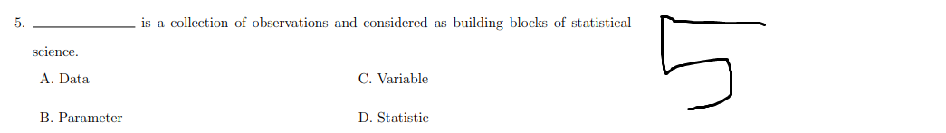 5.
is a collection of observations and considered as building blocks of statistical
science,
A. Data
C. Variable
B. Parameter
D. Statistic
