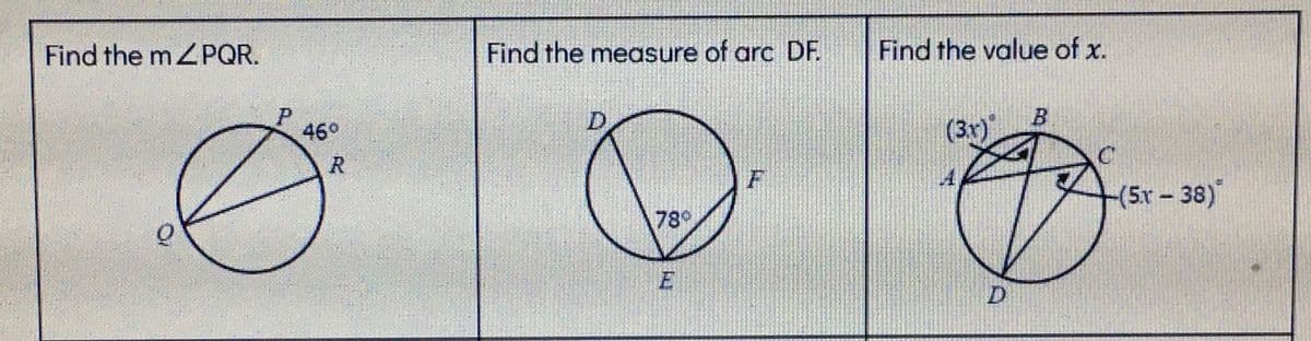 Find the mZPQR.
Find the measure of arc DF.
Find the value of x.
P
46°
(3r)"
4
(5x-38)
78
