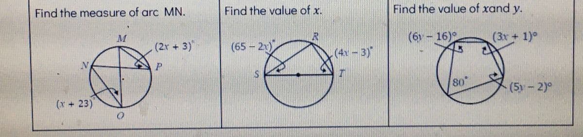 Find the measure of arc MN.
Find the value of x.
Find the value of xand y.
(2r + 3)*
(65 2x)
(6) - 16)°
(3x + 1)°
(4x-3)
P
80
(5)-2)°
(x +23)
