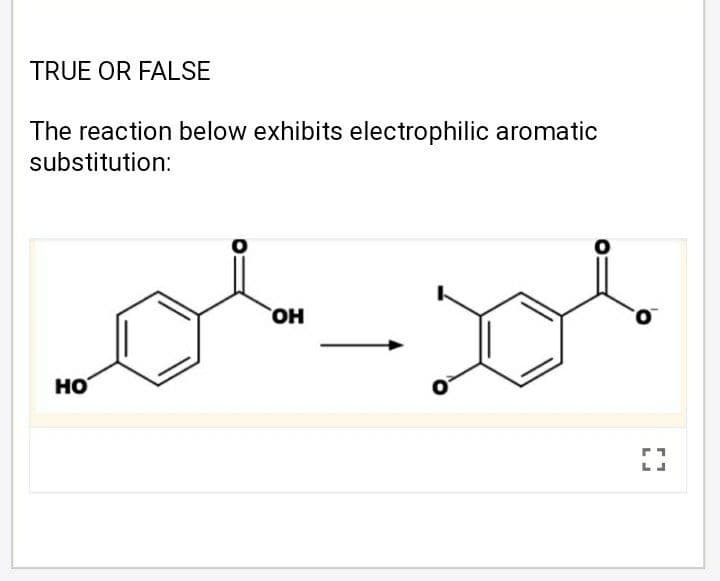 TRUE OR FALSE
The reaction below exhibits electrophilic aromatic
substitution:
OH
но
