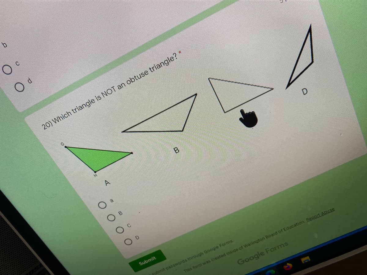 20) Which triangle is NOT an obtuse triangle? *
A
Submit
gubmit passwords through Google Forms.
This form was created inside of Wallington Board of Education. Report Abuse
Google Forms
O O
