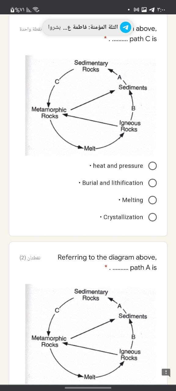 2%V l.
الثلة المؤمنة: فاطمة ع. . . بشروا نقطة واحدة
i above,
path C is
Sedimentary
Rocks
Sediments
Metamorphic
Rocks
Igneous
Rocks
Melt-
• heat and pressure
• Burial and lithification
• Melting
• Crystallization
نقطتان )2(
Referring to the diagram above,
.. . path A is
Sedimentary
Rocks
Sediments
Metamorphic
Rocks
Igneous
Rocks
Melt-
