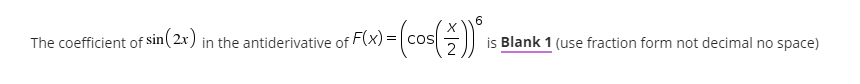 6.
The coefficient of sin( 2x)
is Blank 1 (use fraction form not decimal no space)
in
the antiderivative of

