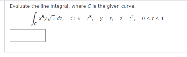 Evaluate the line integral, where C is the given curve.
√x³y√z dz, C: x=(³, y=t, z=2², 0sts1