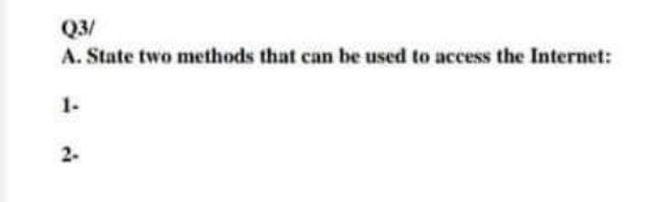 Q3/
A. State two methods that can be used to access the Internet:
1-
2-
