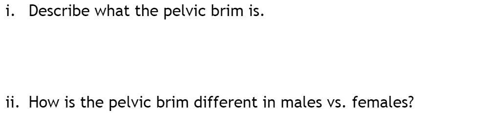 i. Describe what the pelvic brim is.
ii. How is the pelvic brim different in males vs. females?