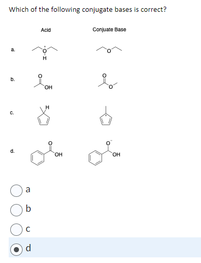 Which of the following conjugate bases is correct?
a.
b.
C.
d.
Co
b
C
d
Acid
H
OH
H
8
OH
Conjuate Base
Ó
OH