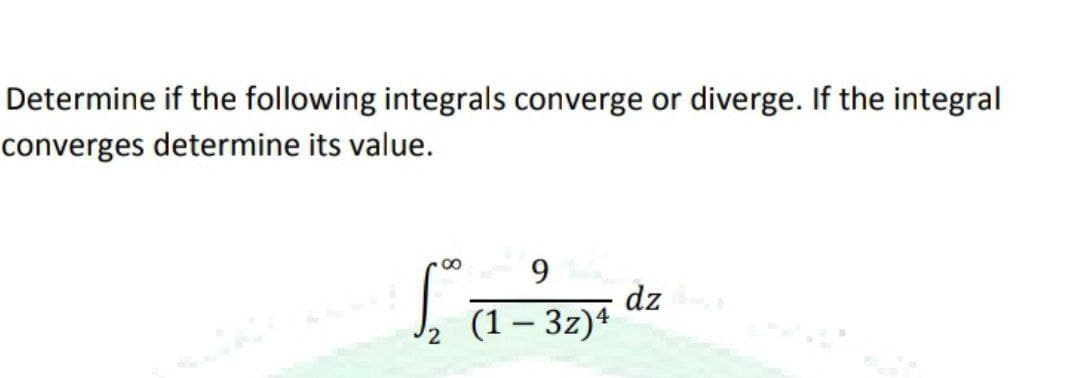 Determine if the following integrals converge or diverge. If the integral
converges determine its value.
9
La-²32 da
dz
(1 – 3z)4