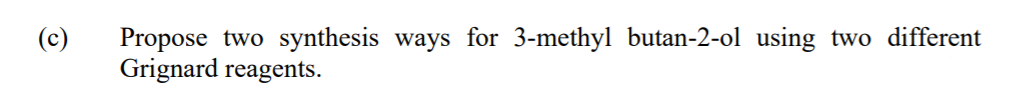 Propose two synthesis ways for 3-methyl butan-2-ol using two different
Grignard reagents.
