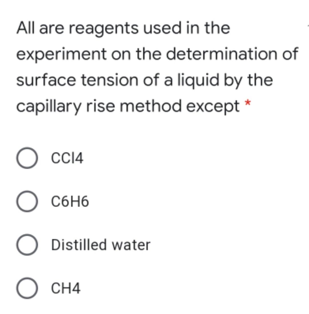 All are reagents used in the
experiment on the determination of
surface tension of a liquid by the
capillary rise method except *
О Сс4
O C6H6
O Distilled water
O CH4
