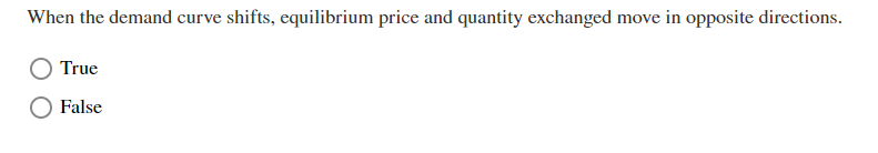 When the demand curve shifts, equilibrium price and quantity exchanged move in opposite directions.
True
False