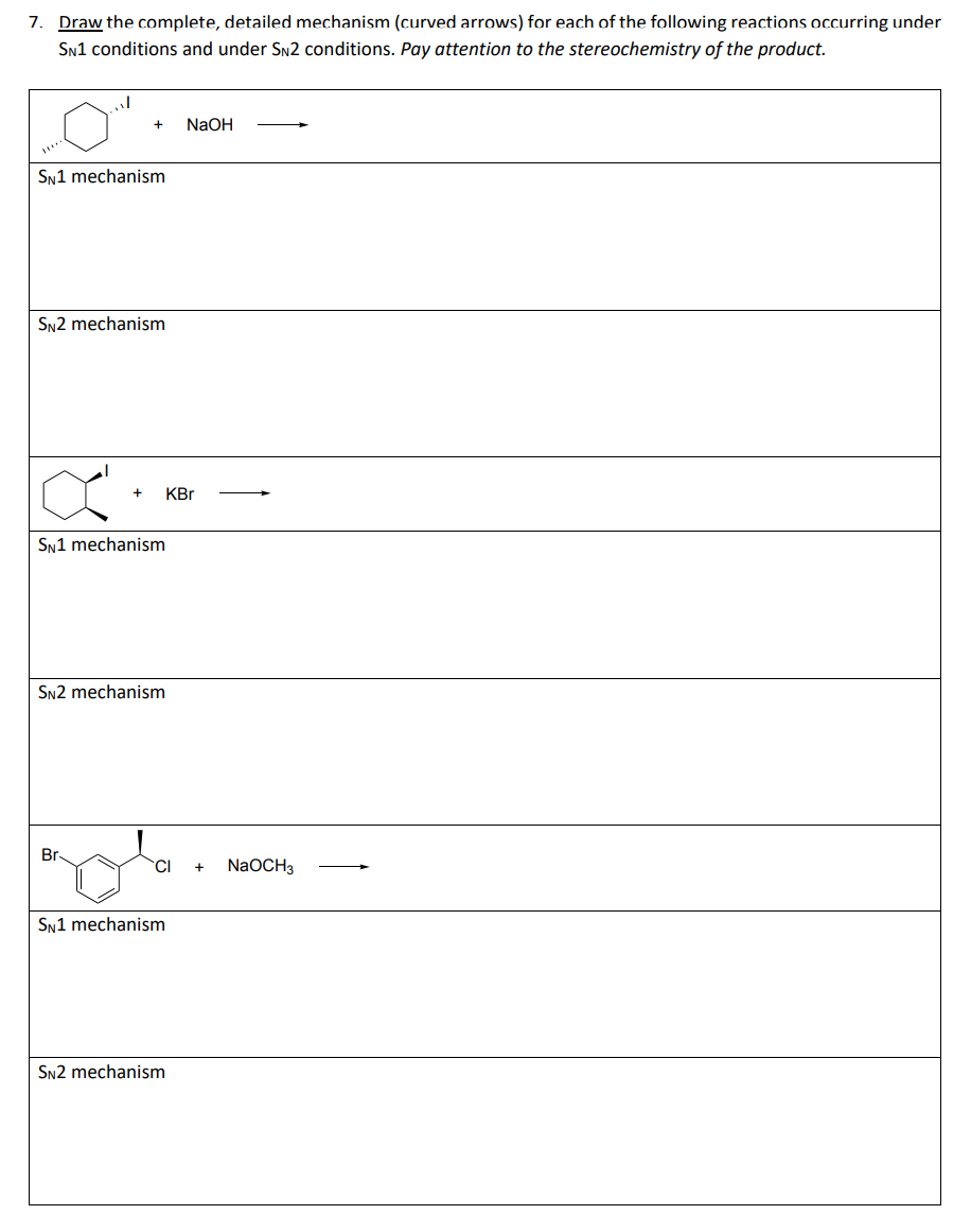 7. Draw the complete, detailed mechanism (curved arrows) for each of the following reactions occurring under
SN1 conditions and under SN2 conditions. Pay attention to the stereochemistry of the product.
al
+
SN1 mechanism
SN2 mechanism
Br
SN1 mechanism
+ KBr
SN2 mechanism
NaOH
CI + NaOCH3
SN1 mechanism
SN2 mechanism