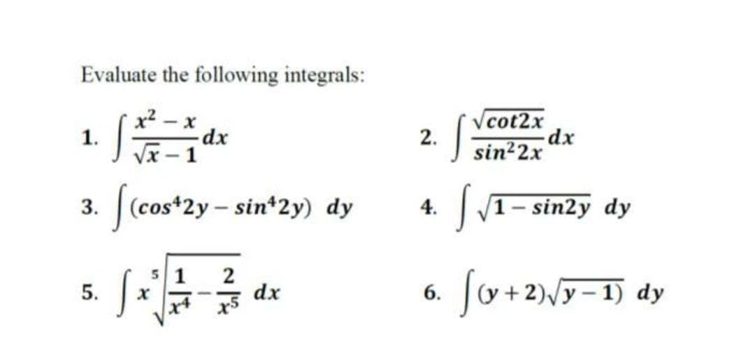 Evaluate the following integrals:
x2 – x
dx
Vcot2x
2.
sin²2x
1.
3. (cos*2y - sin*2y) dy
4. V1- sin2y dy
51
2
dx
2)Vy - 1) dy
5.
6.
x4
