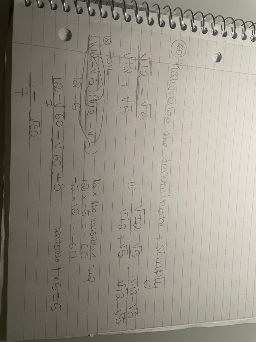 (20) Rationalize the denominator +
F5
simply
√12-√5
12+5
Jia-V
√12 + √√5
FOIL
(16) (12 - के)
12-5
12 x the invisible 1 =12
12x-5=-60
-6x12
-60
invisible 1x5=5
12- 60- 60 +5
160
7