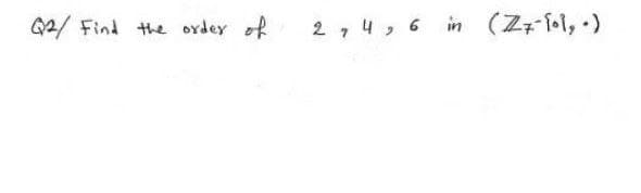 2/ Find the ordey of
2 , 4 , 6 in (Zzfol, )
