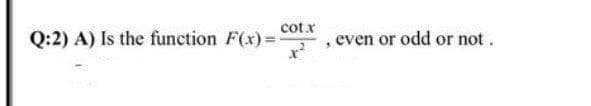 cot x
Q:2) A) Is the function F(x)=
even or odd or not.
