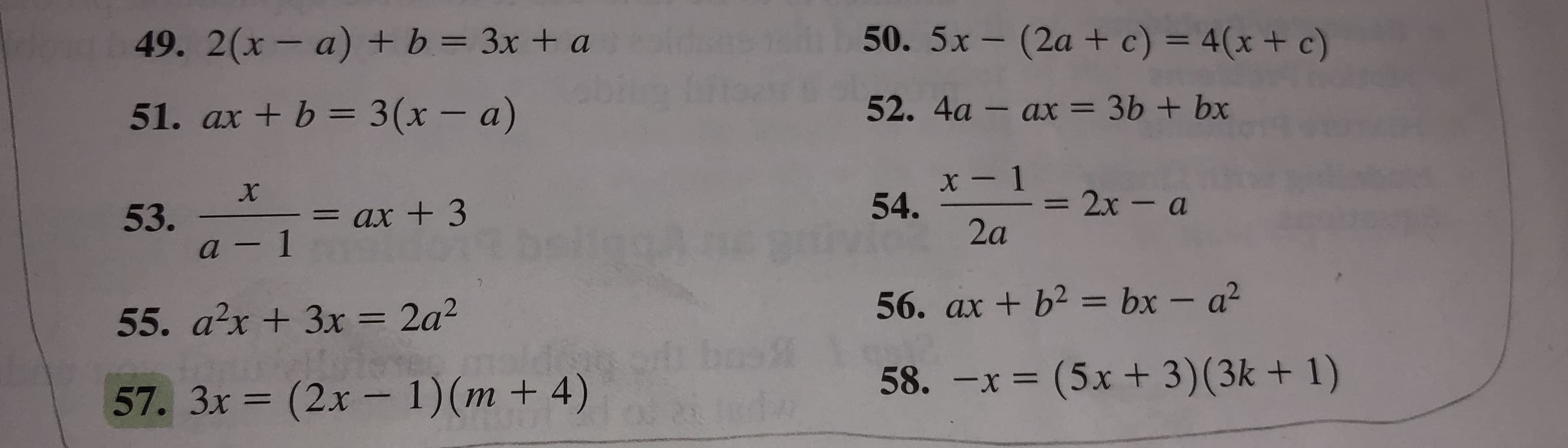 50. 5x-(2a + c) = 4(x + c)
49. 2(x- a) + b = 3x + a
52. 4a - ax = 3b + bx
51. ax + b 3 (x - a)
x- 1
54.
2x-a
53.
a-1
= ax +3
2a
56. ax +b2 bx - a2
55. a2x+3x = 2a2
58. -x = (5x+ 3)(3k + 1)
(2x- 1)(m + 4)
57. 3x
(3
