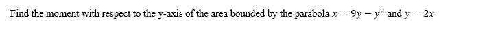 Find the moment with respect to the y-axis of the area bounded by the parabola x = 9y - y² and y = 2x