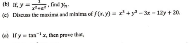 (b) If, y =
find yn-
x2+a² •
(c) Discuss the maxima and minima of f(x,y) = x? + y3 – 3x – 12y + 20.
(a) If y = tan¬1 x, then prove that,
