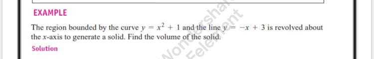 EXAMPLE
The region bounded by the curve y = x2 + 1 and
the x-axis to generate a solid. Find the volume of the :
Wondasha
Feletent
Solution
-x + 3 is revolved about
