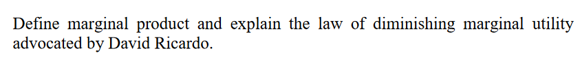 Define marginal product and explain the law of diminishing marginal utility
advocated by David Ricardo.
