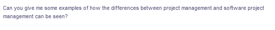 Can you give me some examples of how the differences between project management and software project
management can be seen?
