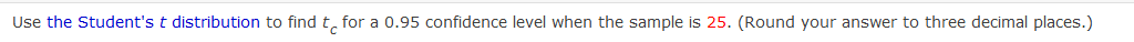 Use the Student's t distribution to find t, for a 0.95 confidence level when the sample is 25. (Round your answer to three decimal places.)
