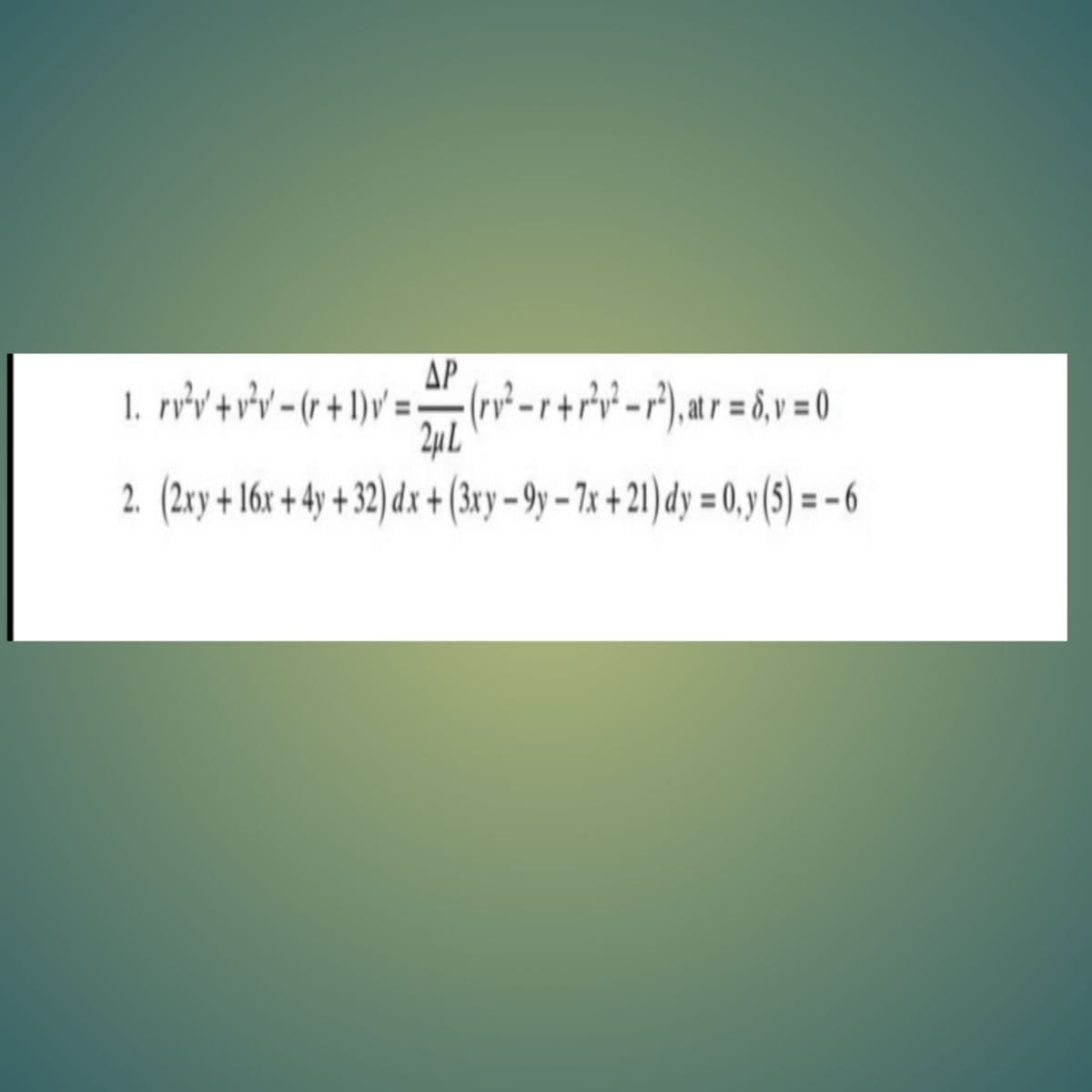 ΔΡ
1. rrv+rv-(r+ 1)v =-(v²-r+riv-P),atr=6,v = 0
24µL
2. (2ty + 16r + 4y + 32) dz + (3xy - 9y – 7x +21)dy = 0,y (5) = -6
