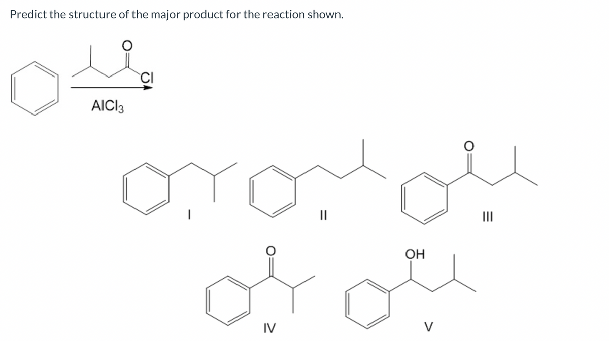 Predict the structure of the major product for the reaction shown.
AICI 3
CI
بلی میں ہیں
ہتے ہیں
IV
OH
V