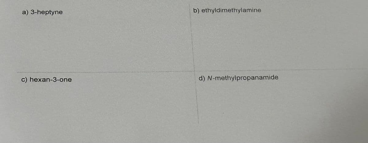 a) 3-heptyne
c) hexan-3-one
b) ethyldimethylamine
d) N-methylpropanamide