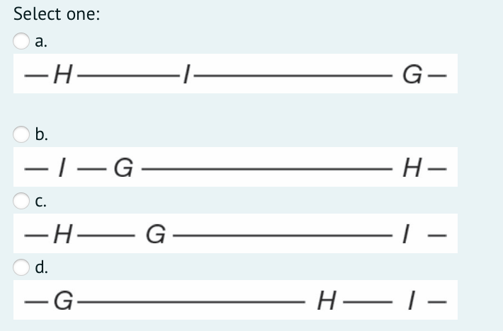 Select one:
а.
-H-
G-
b.
–|-G
Н-
С.
-H–
G -
| –
d.
-G-
— Н— Г—
