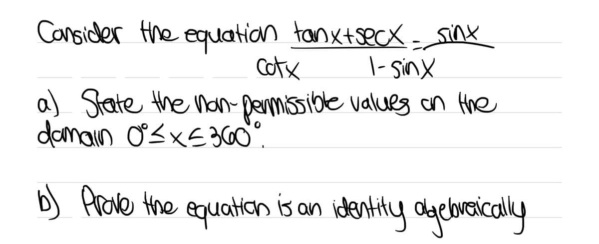 Cansider the equuation tanxtsecx Sinx
Cotx
|- Sinx
a) State the nan- Dermissible valueg on the
damain O<xE3
b) Arode the equation is an identily dgehraically
