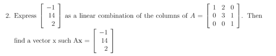 1 2 0
0 3 1
0 0 1
2. Express
14
as a linear combination of the columns of A =
Then
2
find a vector x such Ax
14
2
