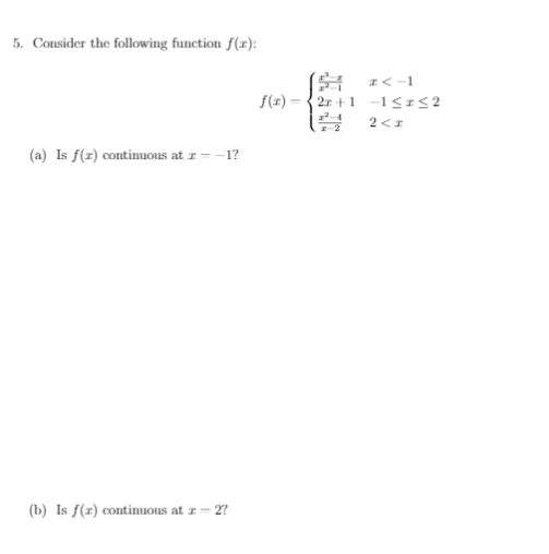 5. Consider the following function f(r):
I<-1
f(1)
2r +1 -1<1<2
2<1
(a) Is f(z) contimuous at z= -1?
(b) Is f(z) continuous at z = 2?
