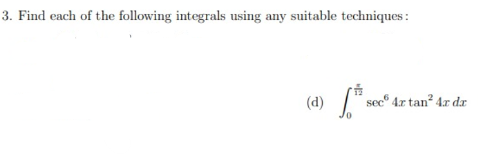 3. Find each of the following integrals using any suitable techniques :
(d)
sec® 4x tan? 4x dx
