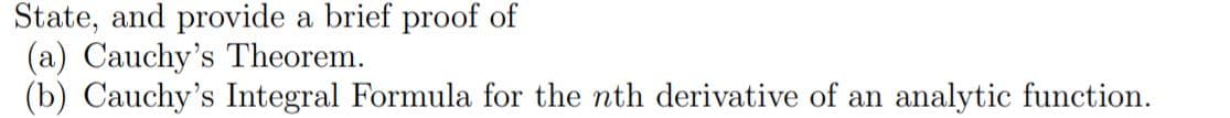 State, and provide a brief proof of
(a) Cauchy's Theorem.
(b) Cauchy's Integral Formula for the nth derivative of an analytic function.
