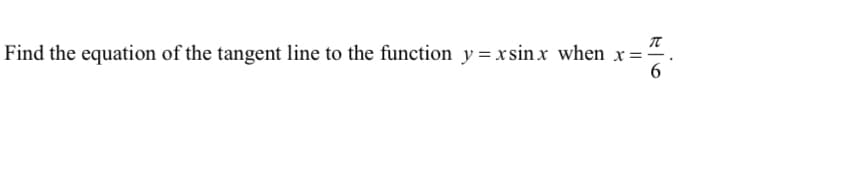 Find the equation of the tangent line to the function y = xsin x when x=
6.
