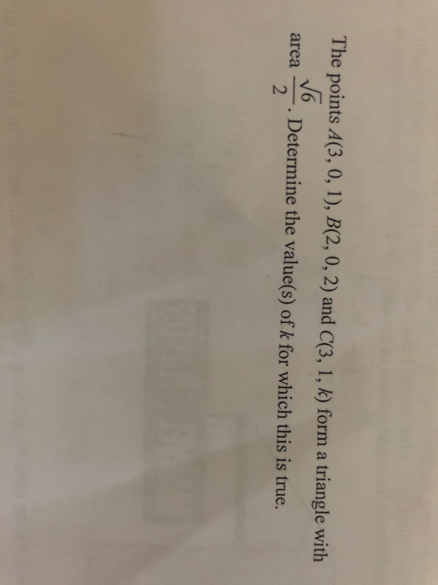 The points A(3, 0, 1), B(2, 0, 2) and C(3, 1, k) form a triangle with
√6
area Determine the value(s) of k for which this is true.
2