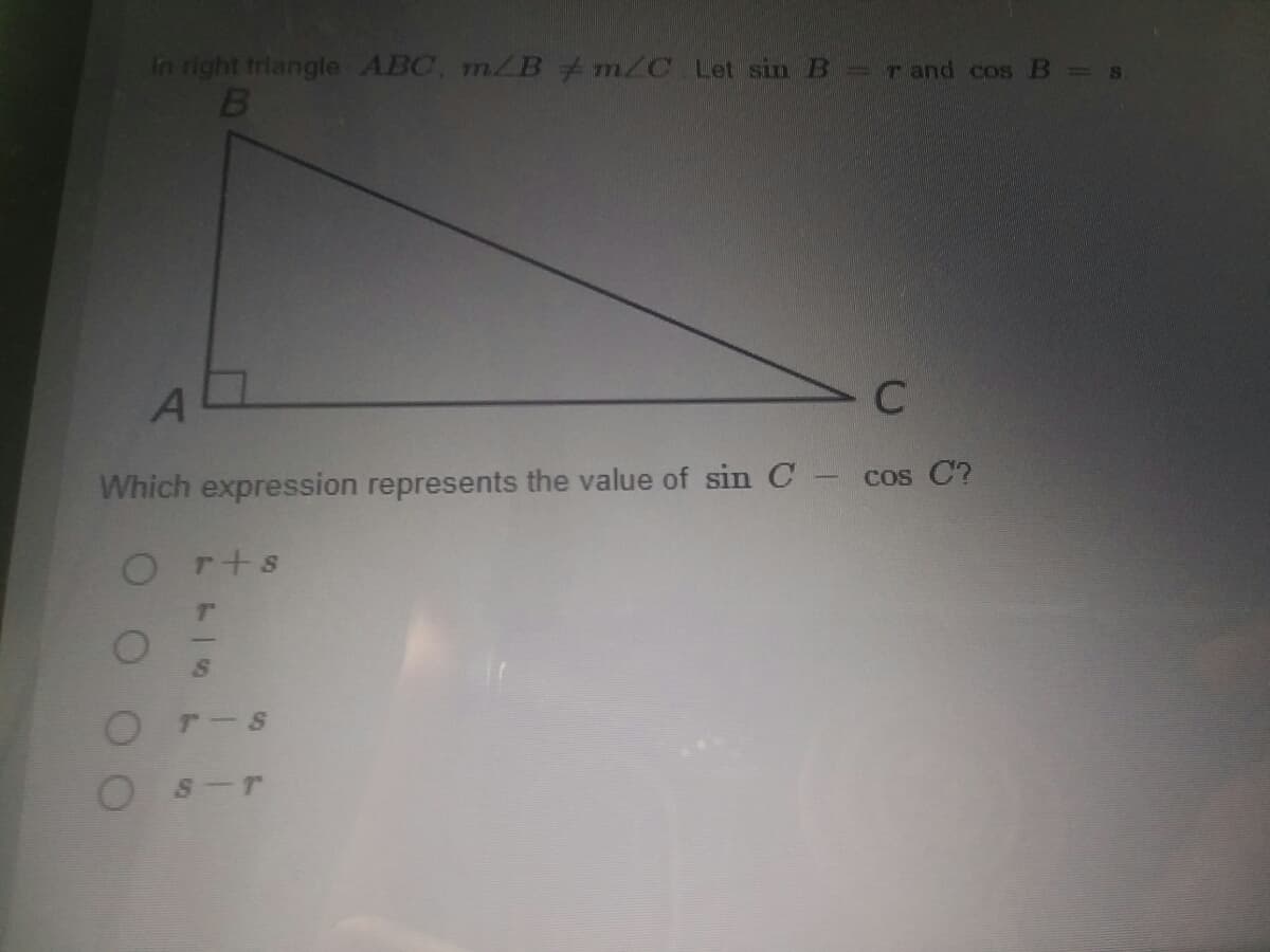 In right triangle ABC, m/B m/C Let sin B rand cos B s
C
COS
Which expression represents the value of sin C- cos C?
Orts
