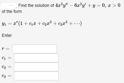 Find the solution of 4.x²y" – 6x²y' + y = 0, x > 0
of the form
Y1 = x"(1+ c,x+ c2x² + czx³ + ...)
Enter
C2
C3
||
||
||
||
