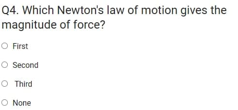 Q4. Which Newton's law of motion gives the
magnitude of force?
O First
O Second
O Third
O None
