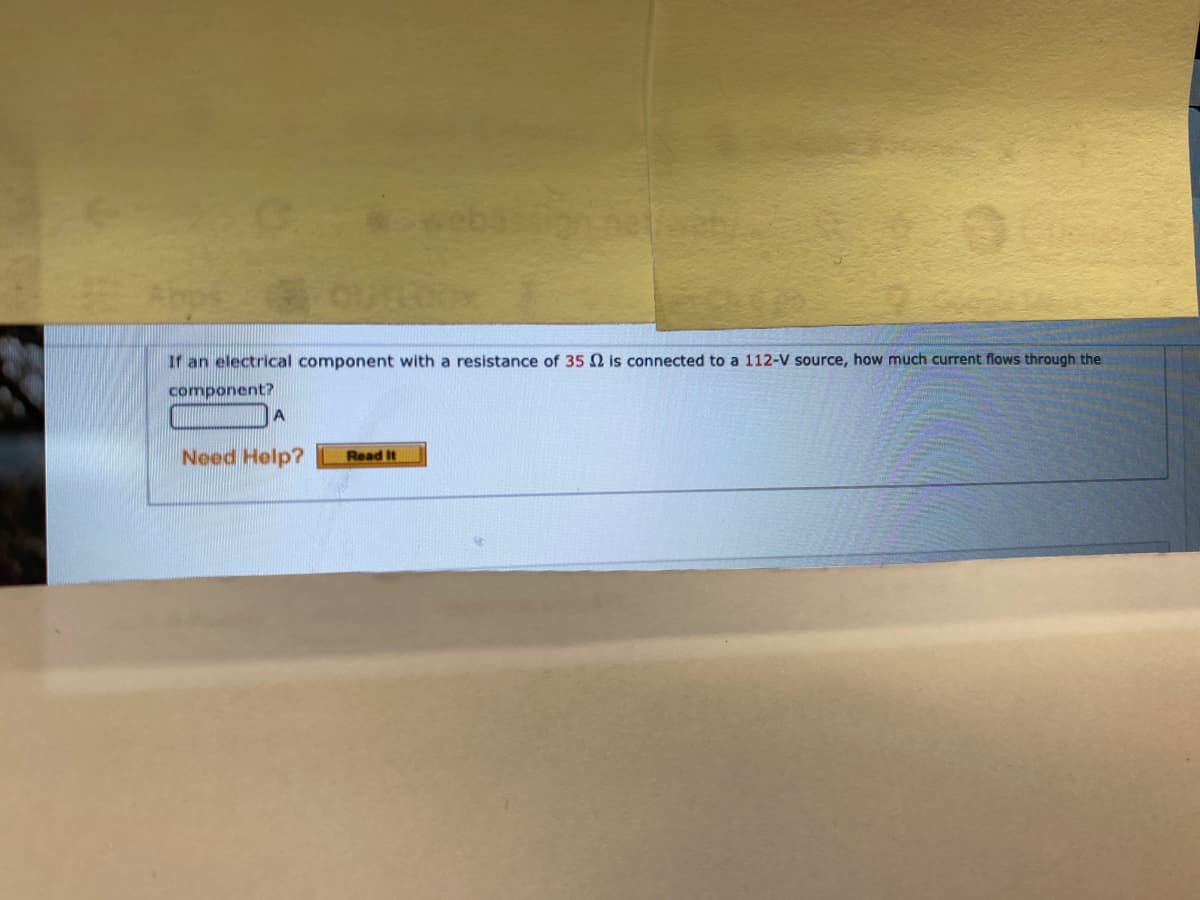 web
If an electrical component with a resistance of 35 is connected to a 112-V source, how much current flows through the
component?
Need Help?
Read It
