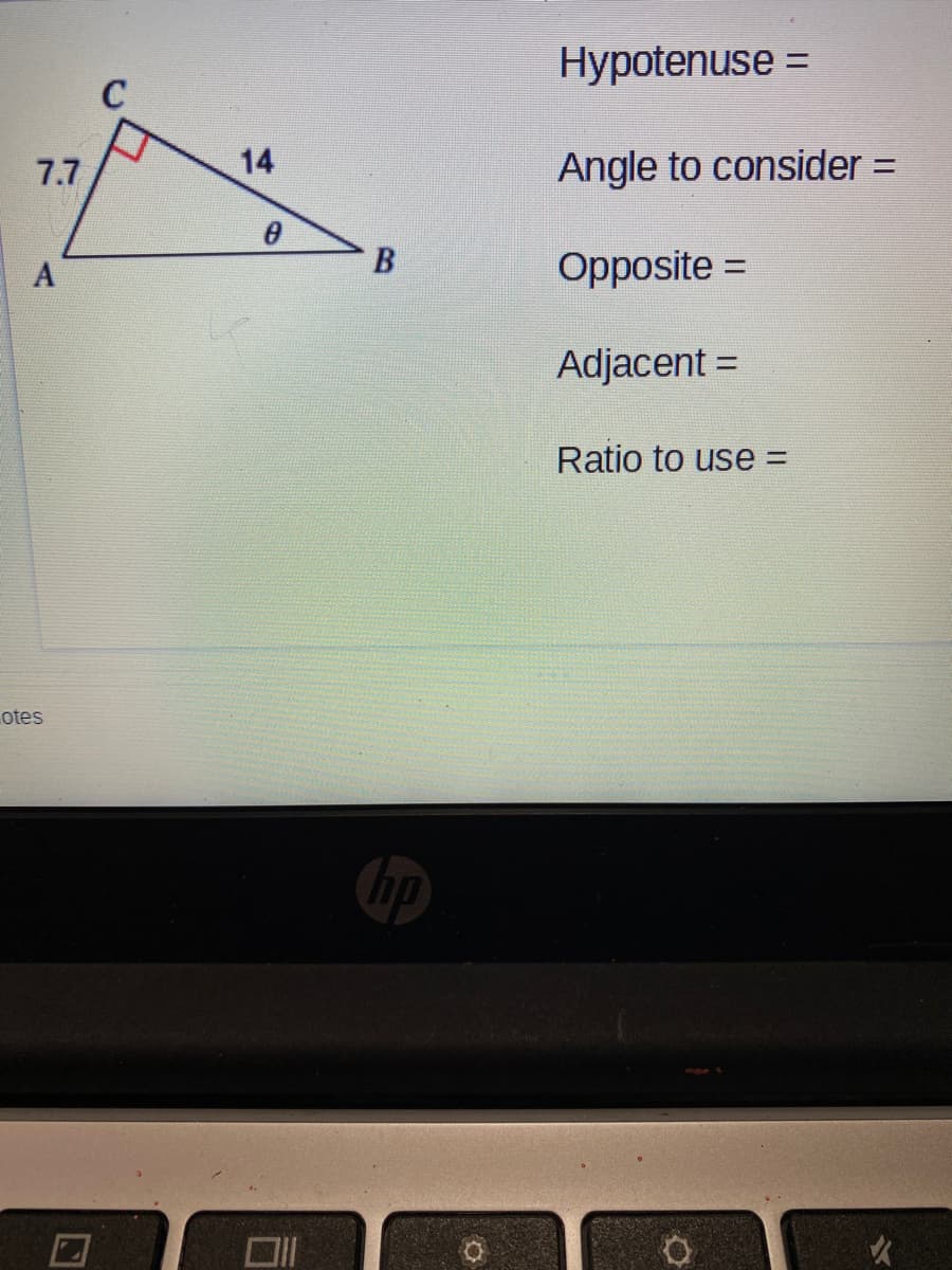 Hypotenuse =
%3D
C
7.7
14
Angle to consider =
Opposite =
Adjacent =
Ratio to use =
otes
hp
B.
A,
