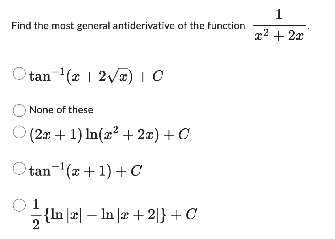 Find the most general antiderivative of the function
tan¯¹(x + 2√√√x) + C
None of these
(2x + 1) ln(x² + 2x) + C
tan¯¹(x + 1) + C
1
{ln |x| — ln |x + 2|} + C
2
1
x² + 2x